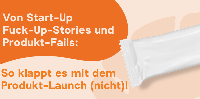 Von Start-up Fuck Up Stories und Produkt Fails: So klappt es mit dem Produkt-Launch (nicht!)
